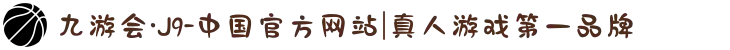 九游会·J9-中国官方网站|真人游戏第一品牌